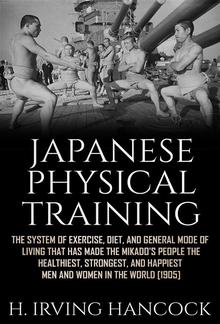 Japanese Physical Training - The system of exercise, diet, and general mode of living that has made the mikado’s people the healthiest, strongest, and happiest men and women in the world PDF