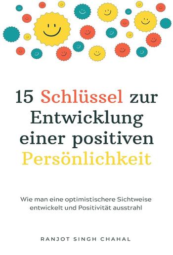 15 Schlüssel zur Entwicklung einer positiven Persönlichkeit: Wie man eine optimistischere Sichtweise entwickelt und Positivität ausstrahl PDF