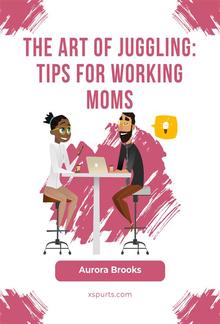 The Art of Juggling: Tips for Working Moms PDF