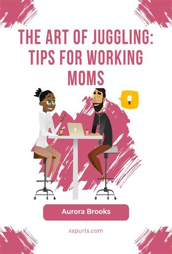 The Art of Juggling: Tips for Working Moms PDF