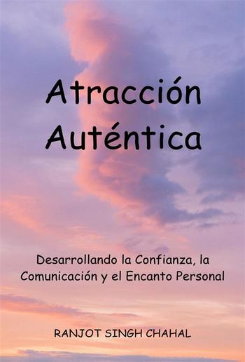 Atracción Auténtica: Desarrollando la Confianza, la Comunicación y el Encanto Personal PDF