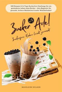 Zucker Ade! Zuckerfrei Kochen leicht gemacht: 500 Rezepte & 14-Tage-Zuckerfrei-Challenge für ein gesünderes Leben ohne Zucker - dein Begleiter für gesunde, leckere Mahlzeiten und mehr Wohlbefinden! PDF
