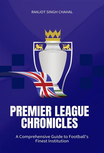 Premier League Chronicles: A Comprehensive Guide to Football's Finest Institution PDF