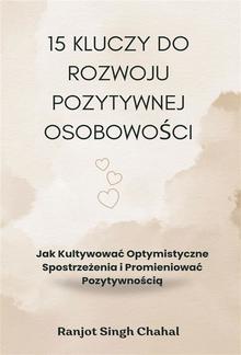 15 Kluczy do Rozwoju Pozytywnej Osobowości: Jak Kultywować Optymistyczne Spostrzeżenia i Promieniować Pozytywnością PDF