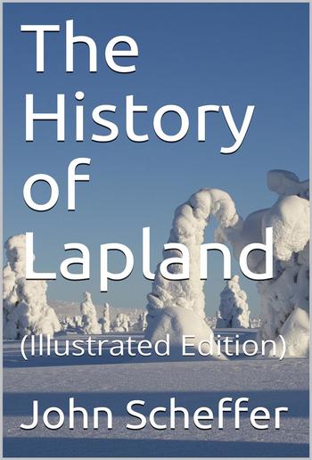 The History of Lapland / wherein are shewed the Original, Manners, Habits, Marriages, / Conjurations, &c. of that People PDF