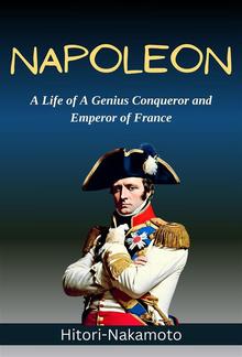 Biography Of Napoleon: A Life of A Genius Conqueror and Emperor of France Napoleon Bonaporte PDF