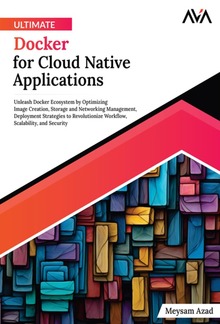Ultimate Docker for Cloud Native Applications: Unleash Docker Ecosystem by Optimizing Image Creation, Storage and Networking Management, Deployment Strategies to Revolutionize Workflow, Scalability, and Security PDF