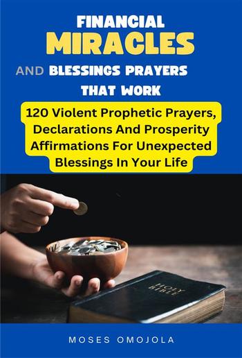 Financial Miracles And Blessings Prayers That Work: 120 Violent Prophetic Prayers, Declarations And Prosperity Affirmations For Unexpected Blessings In Your Life PDF