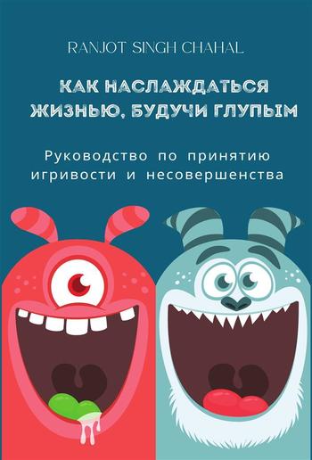 Как наслаждаться жизнью, будучи глупым: Руководство по принятию игривости и несовершенства PDF