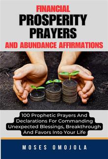 Financial Prosperity Prayers And Abundance Affirmations: 100 Prophetic Prayers And Declarations For Commanding Unexpected Blessings, Breakthrough And Favors Into Your Life PDF