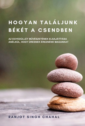 HOGYAN TALÁLJUNK BÉKÉT A CSENDBEN: AZ EGYEDÜLLÉT MŰVÉSZETÉNEK ELSAJÁTÍTÁSA ANÉLKÜL, HOGY ÜRESNEK ÉREZNÉNK MAGUNKAT PDF