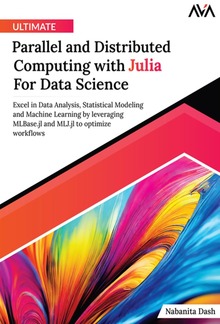 Ultimate Parallel and Distributed Computing with Julia For Data Science: Excel in Data Analysis, Statistical Modeling and Machine Learning by leveraging MLBase.jl and MLJ.jl to optimize workflows PDF