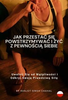 Jak Przestać Się Powstrzymywać i Żyć z Pewnością Siebie: Uwolnij Się od Wątpliwości i Odkryj Swoją Prawdziwą Siłę PDF