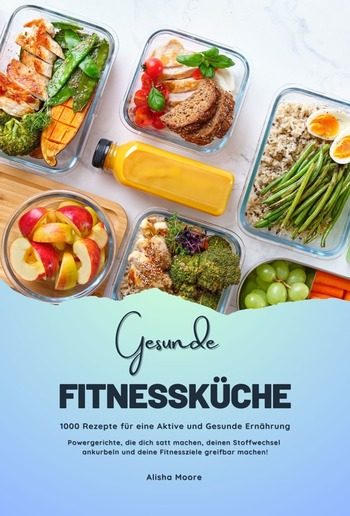 Gesunde Fitnessküche: 1000 Rezepte für eine Aktive und Gesunde Ernährung (Powergerichte, die dich satt machen, deinen Stoffwechsel ankurbeln und deine Fitnessziele greifbar machen!) PDF Gesunde Fitnessküche: 1000 Rezepte für eine Aktive und Gesunde Ernährung (Powergerichte, die dich satt machen, deinen Stoffwechsel ankurbeln und deine Fitnessziele greifbar machen!) PDF