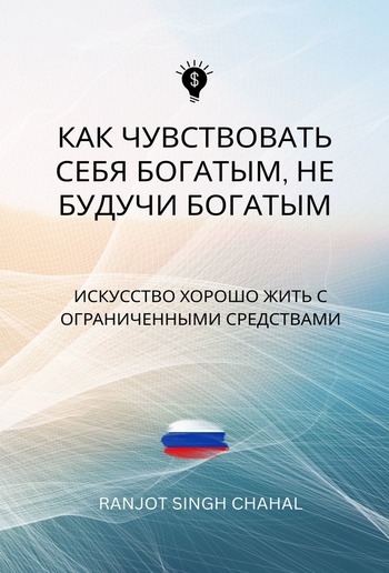 КАК ЧУВСТВОВАТЬ СЕБЯ БОГАТЫМ, НЕ БУДУЧИ БОГАТЫМ: ИСКУССТВО ХОРОШО ЖИТЬ С ОГРАНИЧЕННЫМИ СРЕДСТВАМИ PDF