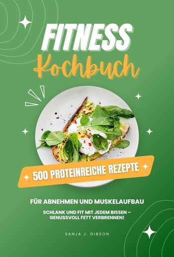Fitness Kochbuch: 500 Proteinreiche Rezepte für Abnehmen und Muskelaufbau (Schlank und fit mit jedem Bissen - Genussvoll Fett verbrennen!) PDF Fitness Kochbuch: 500 Proteinreiche Rezepte für Abnehmen und Muskelaufbau (Schlank und fit mit jedem Bissen - Genussvoll Fett verbrennen!) PDF