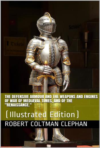 The Defensive Armour and the Weapons and Engines of War of Mediæval Times, and of the "Renaissance." PDF