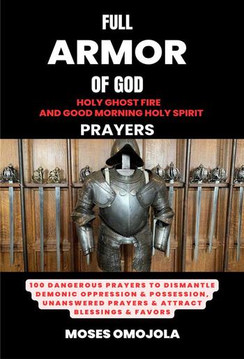 Full Armor Of God, Holy Ghost Fire And Good Morning Holy Spirit Prayers: 100 Dangerous Prayers To Dismantle Demonic Oppression & Possession, Unanswered Prayers & Attract Blessings & Favors PDF