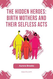 The Hidden Heroes- Birth Mothers and Their Selfless Acts PDF