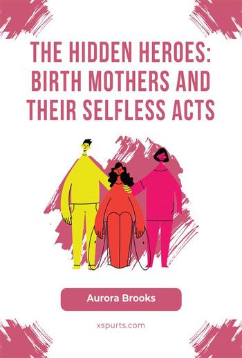 The Hidden Heroes- Birth Mothers and Their Selfless Acts PDF