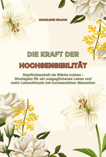 Die Kraft der Hochsensibilität: Empfindsamkeit als Stärke nutzen - Strategien für ein ausgeglichenes Leben und mehr Lebensfreude bei hochsensiblen Menschen PDF