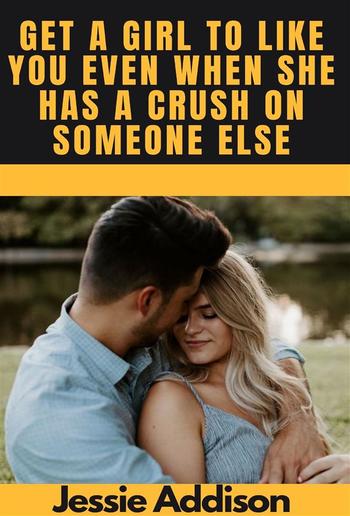 Get a Girl to Like You Even when She Has a Crush on Someone Else PDF