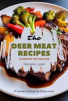 The Deer Meat Recipes Cookbook For Hunters: 30 Gourmet Venison for the Modern Hunter PDF