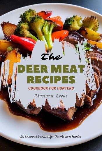 The Deer Meat Recipes Cookbook For Hunters: 30 Gourmet Venison for the Modern Hunter PDF