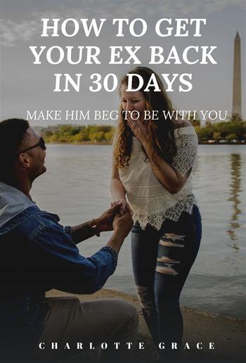 How To Get Your Ex Back In 30 Days: Make Him Beg To Be With You PDF