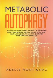 Metabolic Autophagy: Increase Your Healthspan, Promote Longevity, and Boost Performance. Find Out the Key to Optimal Health and Longevity Balancing Between Anabolism and Catabolism PDF