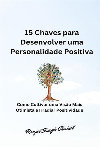 15 Chaves para Desenvolver uma Personalidade Positiva: Como Cultivar uma Visão Mais Otimista e Irradiar Positividade PDF