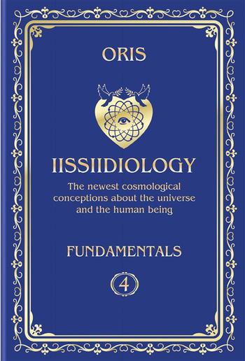 Volume 4. Iissiidiology Fundamentals. «Structure and Laws of implementation of Macrocosmos skrruullerrt system energy-informational dynamics» PDF