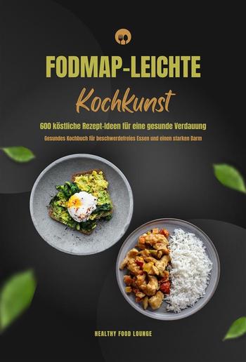 FODMAP-leichte Kochkunst: 600 köstliche Rezept-Ideen für eine gesunde Verdauung - Gesundes Kochbuch für beschwerdefreies Essen und einen starken Darm PDF