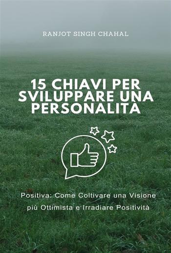 15 Chiavi per Sviluppare una Personalità Positiva: Come Coltivare una Visione più Ottimista e Irradiare Positività PDF