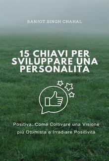 15 Chiavi per Sviluppare una Personalità Positiva: Come Coltivare una Visione più Ottimista e Irradiare Positività PDF