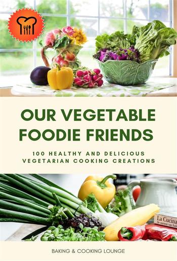 Our Vegetable Foodie Friends: 100 Healthy and Delicious Vegetarian Cooking Creations PDF