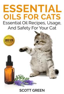 Essential Oils For Cats: Essential Oil Recipes, Usage, And Safety For Your Cat PDF