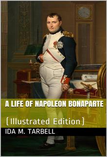 A Life of Napoleon Bonaparte / With a Sketch of Josephine, Empress of the French. Illustrated from the Collection Of Napoleon Engravings Made by the Late Hon. G. G. Hubbard, and Now Owned by the Congressional Library, Washington, D. C., Supplemented by Pi PDF