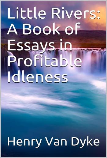 Little Rivers: A Book of Essays in Profitable Idleness PDF