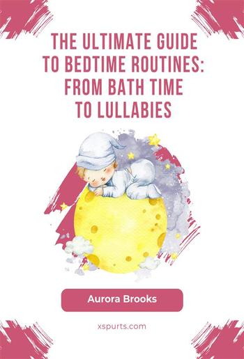 The Ultimate Guide to Bedtime Routines- From Bath Time to Lullabies PDF