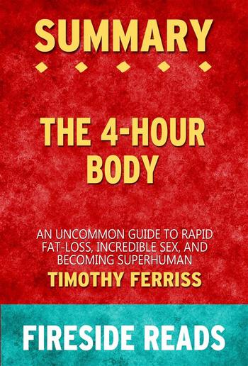 The 4-Hour Body: An Uncommon Guide to Rapid Fat-Loss, Incredible Sex and Becoming Superhuman by Timothy Ferriss: Summary by Fireside Reads PDF