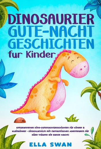 Dinosaurier-Gute-Nacht-Geschichten für Kinder: Entspannende Dino-Gutenachtgeschichten für Kinder & Kleinkinder - Einschlafhilfe mit fantastischen Abenteuern für süße Träume die ganze Nacht! PDF