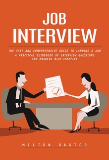 Job Interview: The Fast and Comprehensive Guide to Landing a Job (A Practical Guidebook of Interview Questions and Answers With Examples) PDF