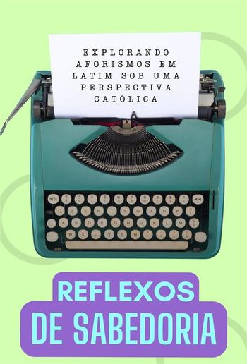 Reflexos de Sabedoria: Explorando Aforismos Latinos de uma Perspectiva Católica PDF