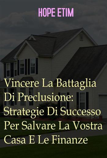 Vincere La Battaglia Di Preclusione: Strategie Di Successo Per Salvare La Vostra Casa E Le Finanze PDF