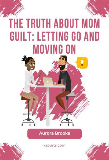 The Truth About Mom Guilt: Letting Go and Moving On PDF