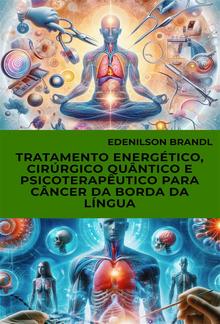 Tratamento Energético, Cirúrgico Quântico e Psicoterapêutico para Câncer da Borda da Língua PDF