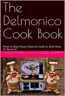 The Delmonico Cook Book / How to Buy Food, How to Cook It, and How to Serve It. PDF