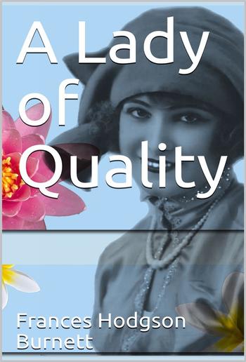 A Lady of Quality / Being a Most Curious, Hitherto Unknown History, as Related by Mr. Isaac Bickerstaff but Not Presented to the World of Fashion Through the Pages of The Tatler, and Now for the First Time Written Down PDF