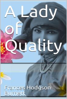 A Lady of Quality / Being a Most Curious, Hitherto Unknown History, as Related by Mr. Isaac Bickerstaff but Not Presented to the World of Fashion Through the Pages of The Tatler, and Now for the First Time Written Down PDF